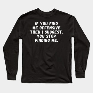 If You Find Me Offensive Then I Suggest You Stop Finding Me Long Sleeve T-Shirt